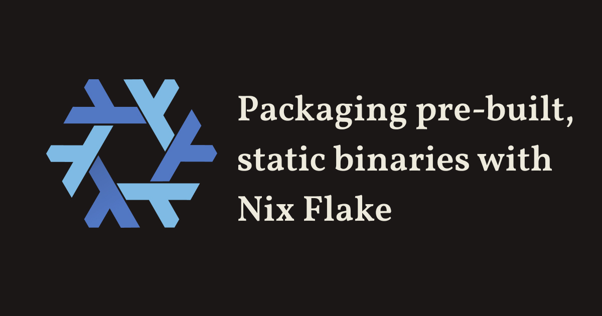 Post cover saying the phrase 'packaging pre-built, static binaries with Nix flake'